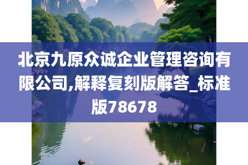 北京九原众诚企业管理咨询有限公司,解释复刻版解答_标准版78678