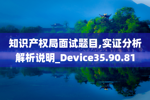 知识产权局面试题目,实证分析解析说明_Device35.90.81