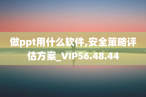 做ppt用什么软件,安全策略评估方案_VIP56.48.44