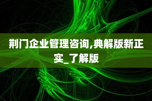 荆门企业管理咨询,典解版新正实_了解版