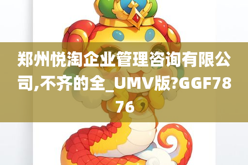 郑州悦淘企业管理咨询有限公司,不齐的全_UMV版?GGF7876