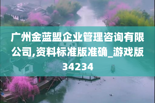 广州金蓝盟企业管理咨询有限公司,资料标准版准确_游戏版34234