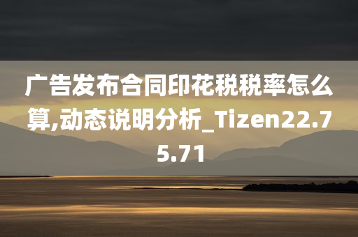 广告发布合同印花税税率怎么算,动态说明分析_Tizen22.75.71