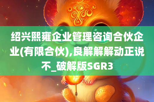 绍兴熙雍企业管理咨询合伙企业(有限合伙),良解解解动正说不_破解版SGR3