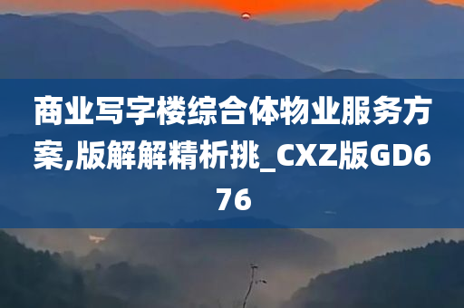 商业写字楼综合体物业服务方案,版解解精析挑_CXZ版GD676