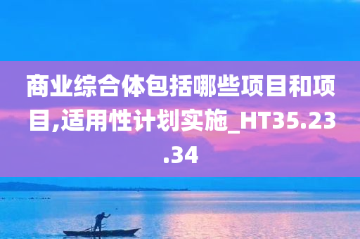 商业综合体包括哪些项目和项目,适用性计划实施_HT35.23.34