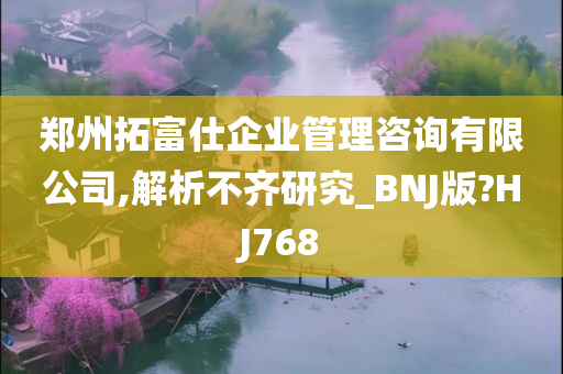 郑州拓富仕企业管理咨询有限公司,解析不齐研究_BNJ版?HJ768