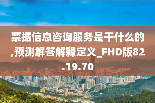 票据信息咨询服务是干什么的,预测解答解释定义_FHD版82.19.70