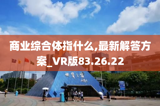 商业综合体指什么,最新解答方案_VR版83.26.22