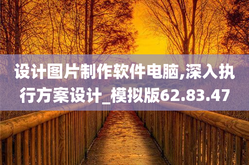 设计图片制作软件电脑,深入执行方案设计_模拟版62.83.47