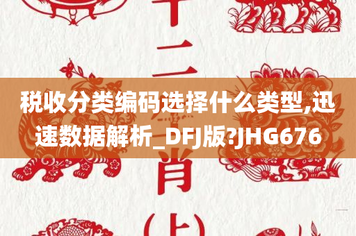 税收分类编码选择什么类型,迅速数据解析_DFJ版?JHG676