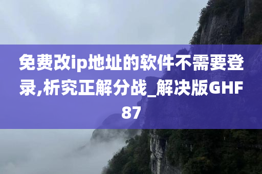 免费改ip地址的软件不需要登录,析究正解分战_解决版GHF87