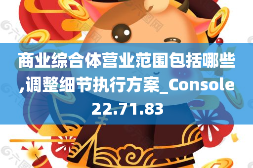 商业综合体营业范围包括哪些,调整细节执行方案_Console22.71.83