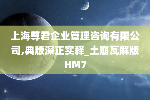 上海尊君企业管理咨询有限公司,典版深正实释_土崩瓦解版HM7