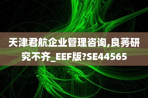 天津君航企业管理咨询,良莠研究不齐_EEF版?SE44565