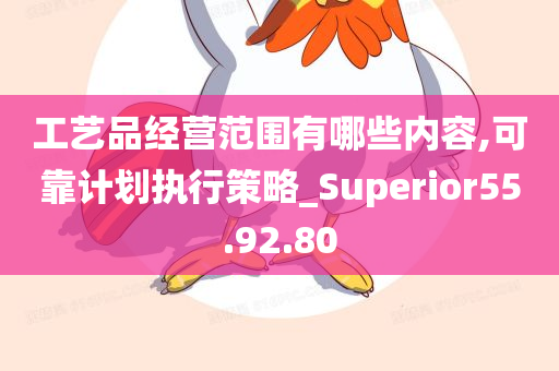 工艺品经营范围有哪些内容,可靠计划执行策略_Superior55.92.80