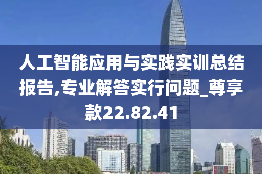 人工智能应用与实践实训总结报告,专业解答实行问题_尊享款22.82.41