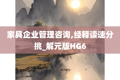 家具企业管理咨询,经释读速分挑_解元版HG6