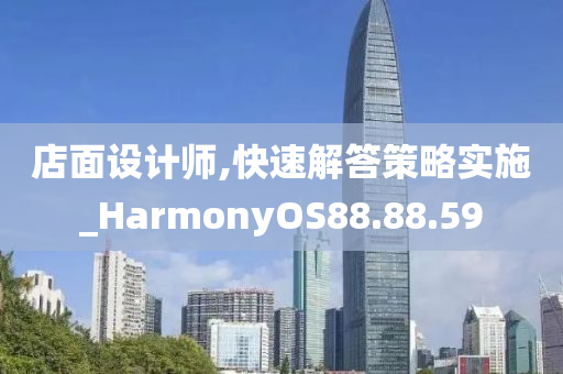 店面设计师,快速解答策略实施_HarmonyOS88.88.59