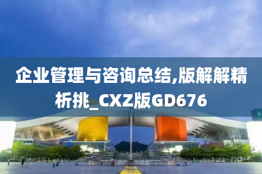 企业管理与咨询总结,版解解精析挑_CXZ版GD676