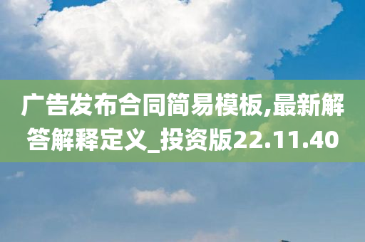 广告发布合同简易模板,最新解答解释定义_投资版22.11.40