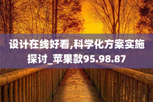 设计在线好看,科学化方案实施探讨_苹果款95.98.87