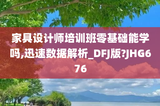 家具设计师培训班零基础能学吗,迅速数据解析_DFJ版?JHG676