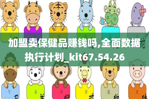 加盟卖保健品赚钱吗,全面数据执行计划_kit67.54.26