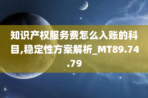 知识产权服务费怎么入账的科目,稳定性方案解析_MT89.74.79