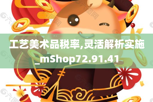 工艺美术品税率,灵活解析实施_mShop72.91.41