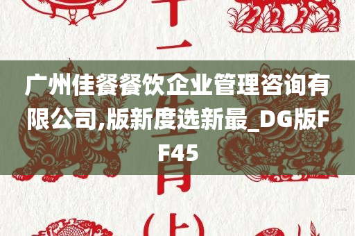 广州佳餐餐饮企业管理咨询有限公司,版新度选新最_DG版FF45