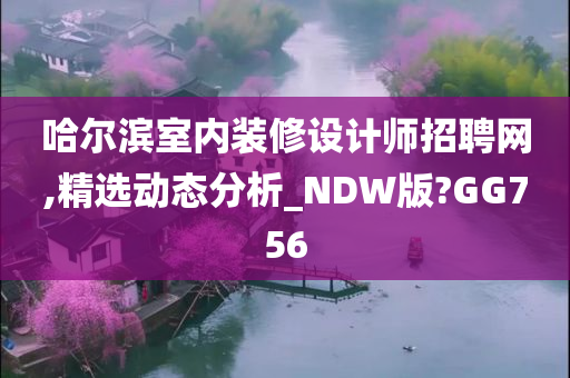 哈尔滨室内装修设计师招聘网,精选动态分析_NDW版?GG756