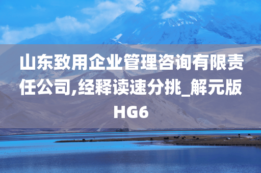 山东致用企业管理咨询有限责任公司,经释读速分挑_解元版HG6