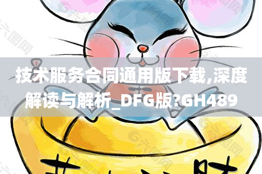 技术服务合同通用版下载,深度解读与解析_DFG版?GH489