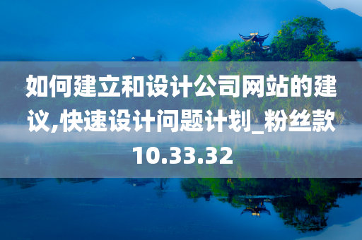 如何建立和设计公司网站的建议,快速设计问题计划_粉丝款10.33.32