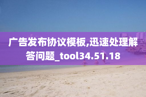 广告发布协议模板,迅速处理解答问题_tool34.51.18