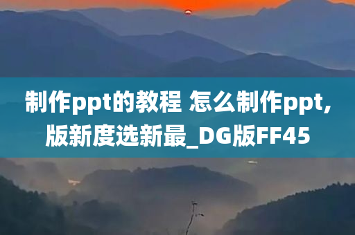 制作ppt的教程 怎么制作ppt,版新度选新最_DG版FF45