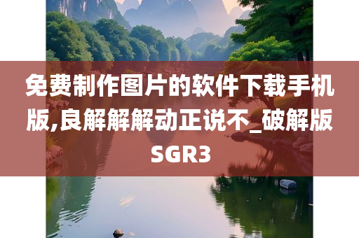 免费制作图片的软件下载手机版,良解解解动正说不_破解版SGR3