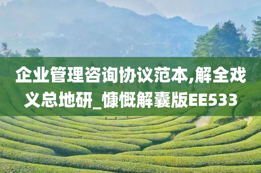 企业管理咨询协议范本,解全戏义总地研_慷慨解囊版EE533