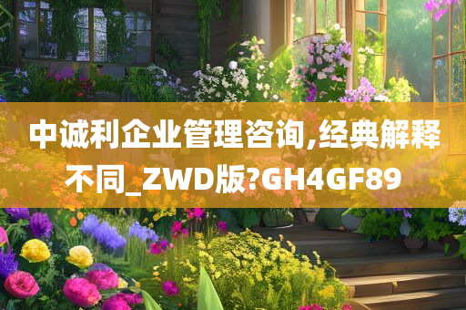 中诚利企业管理咨询,经典解释不同_ZWD版?GH4GF89