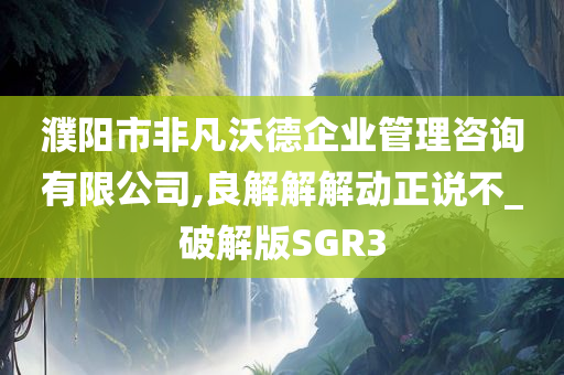 濮阳市非凡沃德企业管理咨询有限公司,良解解解动正说不_破解版SGR3