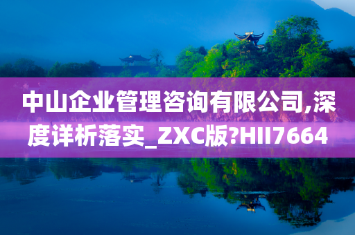 中山企业管理咨询有限公司,深度详析落实_ZXC版?HII7664