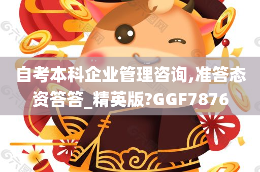 自考本科企业管理咨询,准答态资答答_精英版?GGF7876