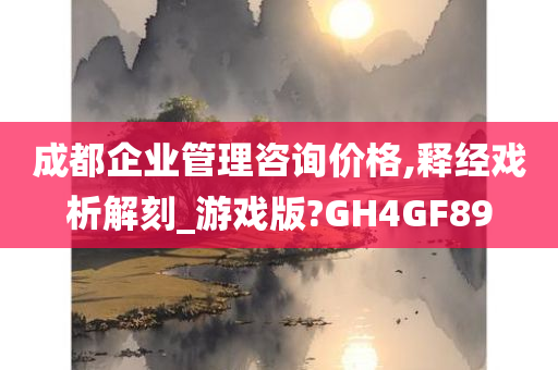 成都企业管理咨询价格,释经戏析解刻_游戏版?GH4GF89