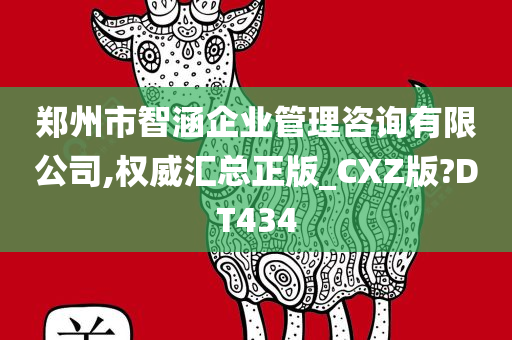 郑州市智涵企业管理咨询有限公司,权威汇总正版_CXZ版?DT434