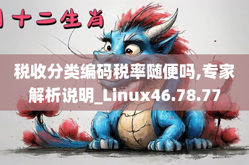 税收分类编码税率随便吗,专家解析说明_Linux46.78.77