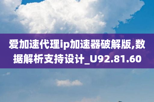 爱加速代理ip加速器破解版,数据解析支持设计_U92.81.60