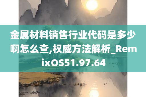 金属材料销售行业代码是多少啊怎么查,权威方法解析_RemixOS51.97.64