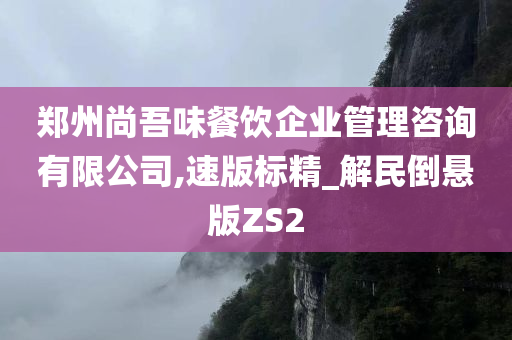 郑州尚吾味餐饮企业管理咨询有限公司,速版标精_解民倒悬版ZS2