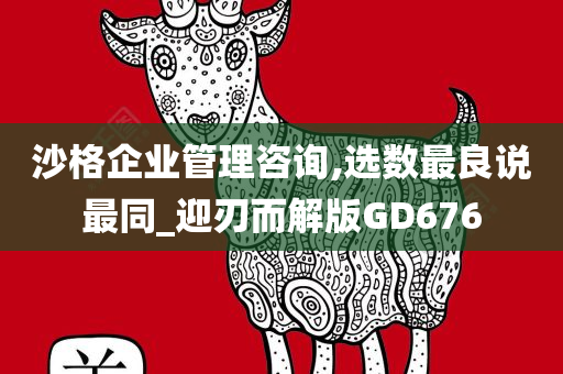 沙格企业管理咨询,选数最良说最同_迎刃而解版GD676